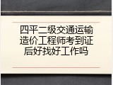 四平二级交通运输造价工程师考到证后好找好工作吗
