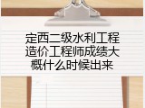 定西二级水利工程造价工程师成绩大概什么时候出来
