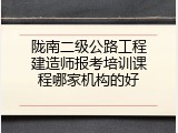 陇南二级公路工程建造师报考培训课程哪家机构的好