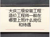 大庆二级安装工程造价工程师一般在哪里上班什么岗位和待遇