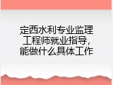 定西水利专业监理工程师就业指导，能做什么具体工作