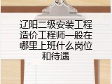 辽阳二级安装工程造价工程师一般在哪里上班什么岗位和待遇