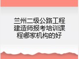 兰州二级公路工程建造师报考培训课程哪家机构的好