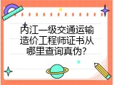 内江一级交通运输造价工程师证书从哪里查询真伪？