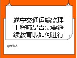 遂宁交通运输监理工程师是否需要继续教育呢如何进行