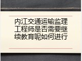 内江交通运输监理工程师是否需要继续教育呢如何进行