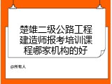 楚雄二级公路工程建造师报考培训课程哪家机构的好