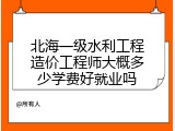 北海一级水利工程造价工程师大概多少学费好就业吗