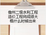 儋州二级水利工程造价工程师成绩大概什么时候出来