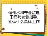 儋州水利专业监理工程师就业指导，能做什么具体工作