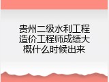 贵州二级水利工程造价工程师成绩大概什么时候出来