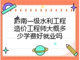 黔南一级水利工程造价工程师大概多少学费好就业吗