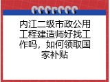 内江二级市政公用工程建造师好找工作吗，如何领取国家补贴