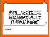 黔南二级公路工程建造师报考培训课程哪家机构的好