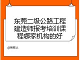 东莞二级公路工程建造师报考培训课程哪家机构的好