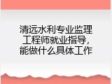 清远水利专业监理工程师就业指导，能做什么具体工作