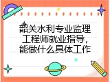 韶关水利专业监理工程师就业指导，能做什么具体工作