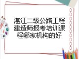 湛江二级公路工程建造师报考培训课程哪家机构的好