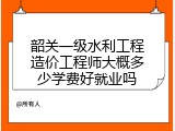 韶关一级水利工程造价工程师大概多少学费好就业吗