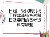 日照一级民航机场工程建造师考试科目及要用的备考资料有哪些