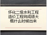 怀化二级水利工程造价工程师成绩大概什么时候出来