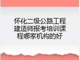 怀化二级公路工程建造师报考培训课程哪家机构的好