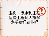 玉树一级水利工程造价工程师大概多少学费好就业吗