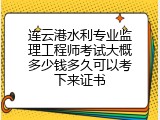 连云港水利专业监理工程师考试大概多少钱多久可以考下来证书