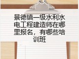 景德镇一级水利水电工程建造师在哪里报名，有哪些培训班