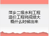 萍乡二级水利工程造价工程师成绩大概什么时候出来