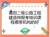 莆田二级公路工程建造师报考培训课程哪家机构的好