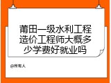 莆田一级水利工程造价工程师大概多少学费好就业吗