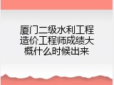 厦门二级水利工程造价工程师成绩大概什么时候出来