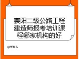 襄阳二级公路工程建造师报考培训课程哪家机构的好