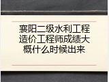 襄阳二级水利工程造价工程师成绩大概什么时候出来
