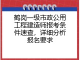 鹤岗一级市政公用工程建造师报考条件速查，详细分析报名要求