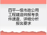 四平一级市政公用工程建造师报考条件速查，详细分析报名要求