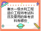 衡水一级水利工程造价工程师考试科目及要用的备考资料有哪些