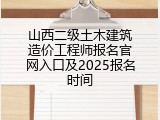 山西二级土木建筑造价工程师报名官网入口及2025报名时间