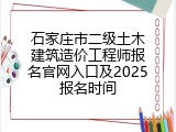 石家庄市二级土木建筑造价工程师报名官网入口及2025报名时间