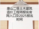 唐山二级土木建筑造价工程师报名官网入口及2025报名时间