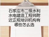 石家庄市二级水利水电建造工程师附近正规培训机构有哪些怎么选