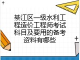 綦江区一级水利工程造价工程师考试科目及要用的备考资料有哪些