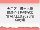 大足区二级土木建筑造价工程师报名官网入口及2025报名时间