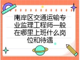 南岸区交通运输专业监理工程师一般在哪里上班什么岗位和待遇