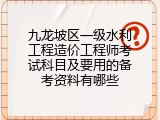 九龙坡区一级水利工程造价工程师考试科目及要用的备考资料有哪些