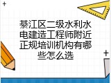 綦江区二级水利水电建造工程师附近正规培训机构有哪些怎么选