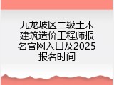 九龙坡区二级土木建筑造价工程师报名官网入口及2025报名时间