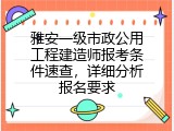 雅安一级市政公用工程建造师报考条件速查，详细分析报名要求
