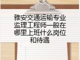 雅安交通运输专业监理工程师一般在哪里上班什么岗位和待遇